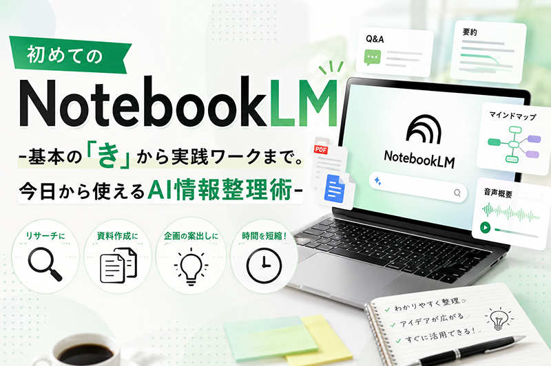 初めてのNotebookLM -基本の「き」から実践ワークまで。今日から使えるAI情報整理術-